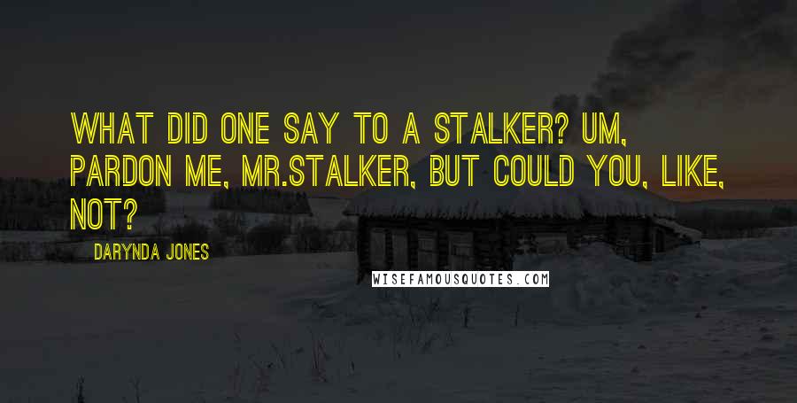 Darynda Jones Quotes: What did one say to a stalker? Um, pardon me, Mr.Stalker, but could you, like, not?