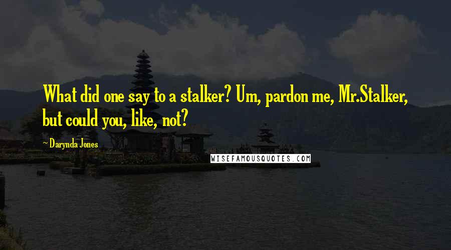 Darynda Jones Quotes: What did one say to a stalker? Um, pardon me, Mr.Stalker, but could you, like, not?