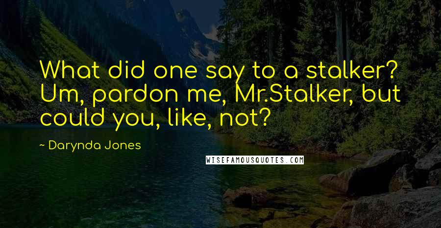 Darynda Jones Quotes: What did one say to a stalker? Um, pardon me, Mr.Stalker, but could you, like, not?