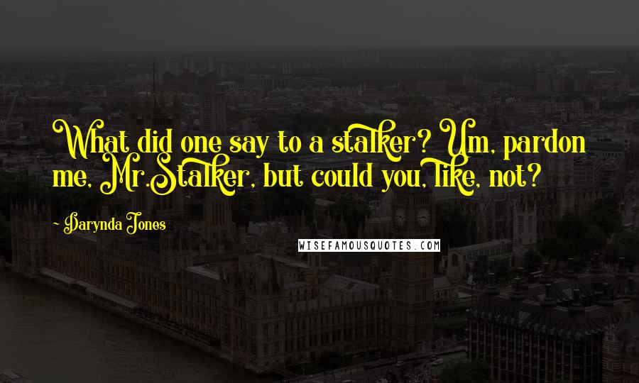 Darynda Jones Quotes: What did one say to a stalker? Um, pardon me, Mr.Stalker, but could you, like, not?
