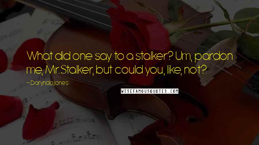 Darynda Jones Quotes: What did one say to a stalker? Um, pardon me, Mr.Stalker, but could you, like, not?