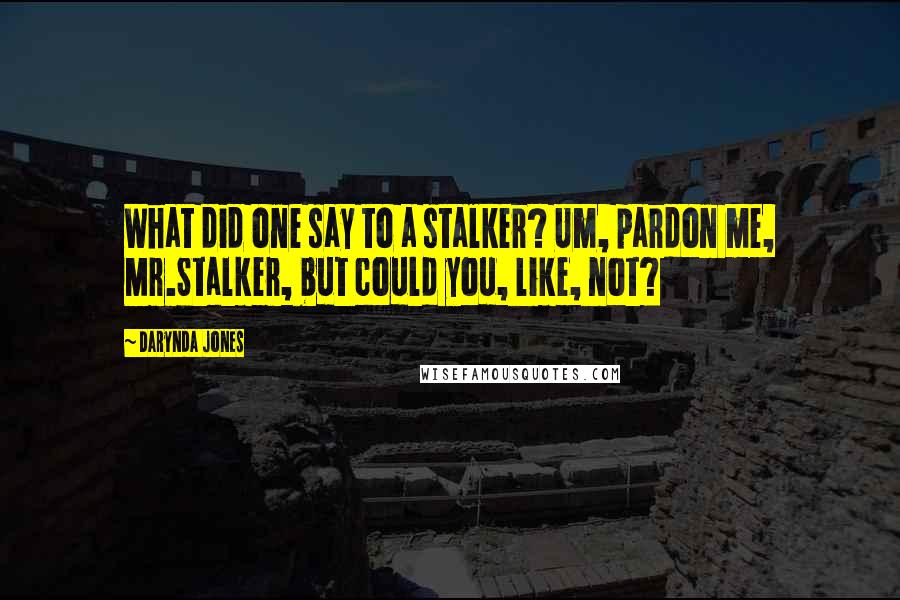 Darynda Jones Quotes: What did one say to a stalker? Um, pardon me, Mr.Stalker, but could you, like, not?