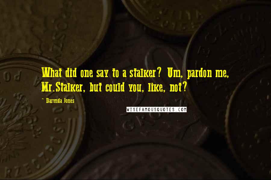 Darynda Jones Quotes: What did one say to a stalker? Um, pardon me, Mr.Stalker, but could you, like, not?