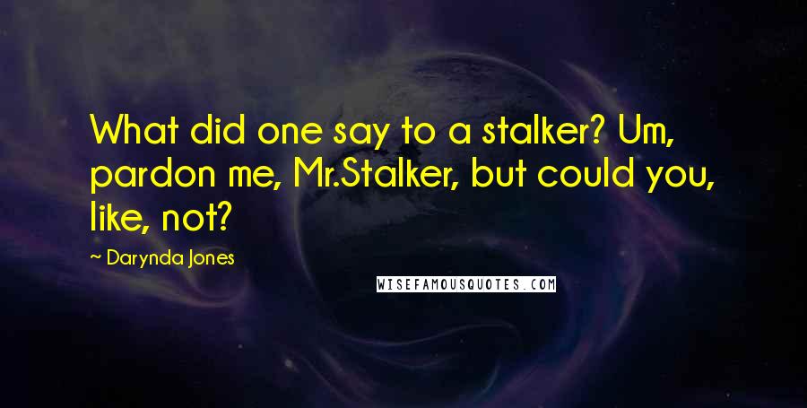 Darynda Jones Quotes: What did one say to a stalker? Um, pardon me, Mr.Stalker, but could you, like, not?