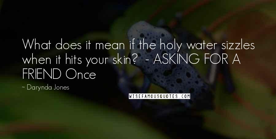 Darynda Jones Quotes: What does it mean if the holy water sizzles when it hits your skin? - ASKING FOR A FRIEND Once