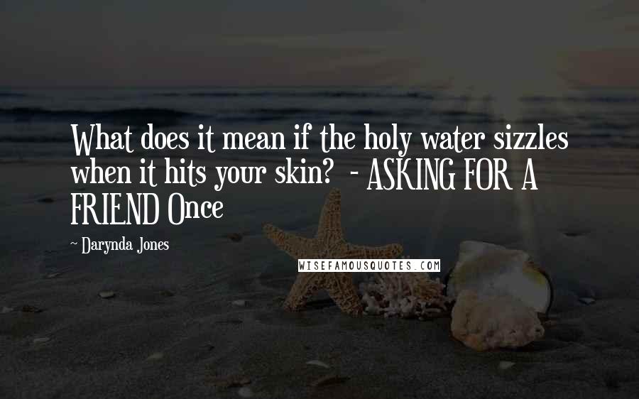 Darynda Jones Quotes: What does it mean if the holy water sizzles when it hits your skin?  - ASKING FOR A FRIEND Once