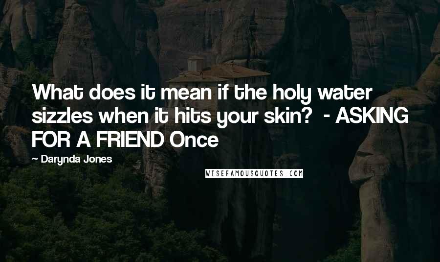 Darynda Jones Quotes: What does it mean if the holy water sizzles when it hits your skin?  - ASKING FOR A FRIEND Once