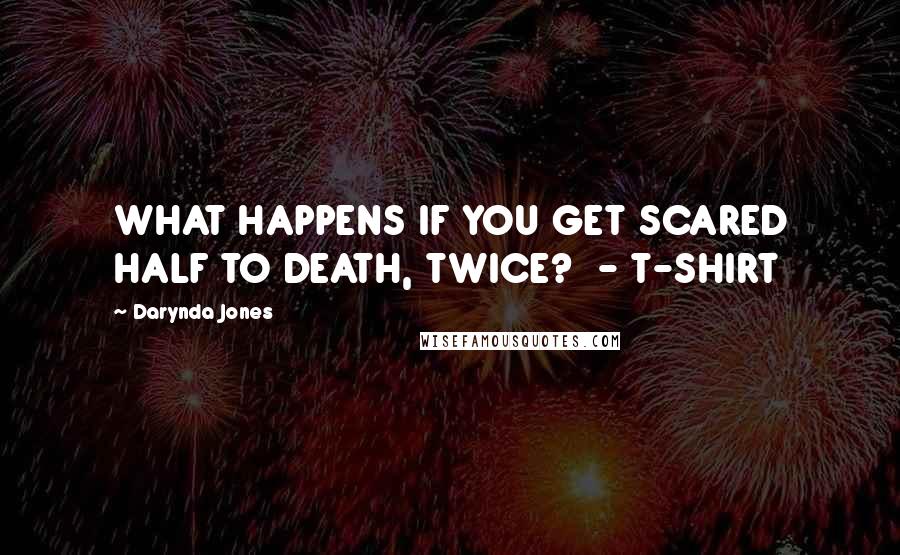 Darynda Jones Quotes: WHAT HAPPENS IF YOU GET SCARED HALF TO DEATH, TWICE? - T-SHIRT