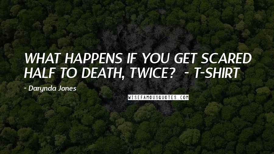 Darynda Jones Quotes: WHAT HAPPENS IF YOU GET SCARED HALF TO DEATH, TWICE?  - T-SHIRT