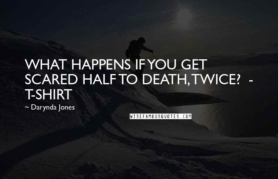 Darynda Jones Quotes: WHAT HAPPENS IF YOU GET SCARED HALF TO DEATH, TWICE?  - T-SHIRT