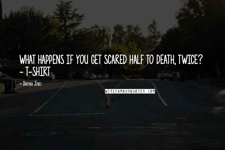 Darynda Jones Quotes: WHAT HAPPENS IF YOU GET SCARED HALF TO DEATH, TWICE?  - T-SHIRT