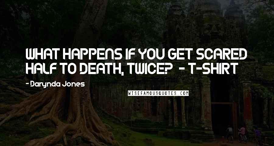 Darynda Jones Quotes: WHAT HAPPENS IF YOU GET SCARED HALF TO DEATH, TWICE?  - T-SHIRT