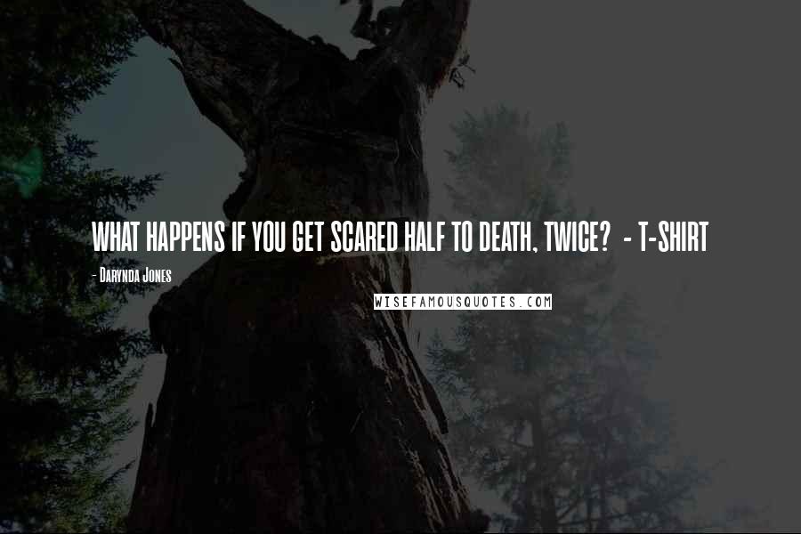 Darynda Jones Quotes: WHAT HAPPENS IF YOU GET SCARED HALF TO DEATH, TWICE?  - T-SHIRT