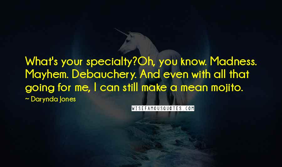 Darynda Jones Quotes: What's your specialty?Oh, you know. Madness. Mayhem. Debauchery. And even with all that going for me, I can still make a mean mojito.