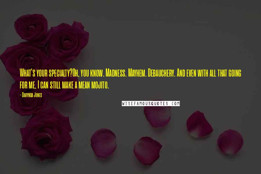 Darynda Jones Quotes: What's your specialty?Oh, you know. Madness. Mayhem. Debauchery. And even with all that going for me, I can still make a mean mojito.