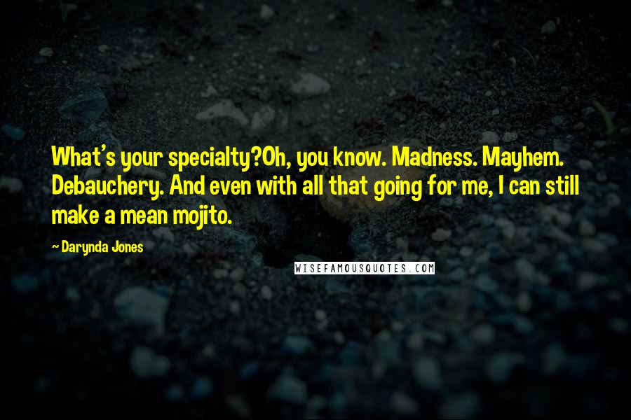 Darynda Jones Quotes: What's your specialty?Oh, you know. Madness. Mayhem. Debauchery. And even with all that going for me, I can still make a mean mojito.