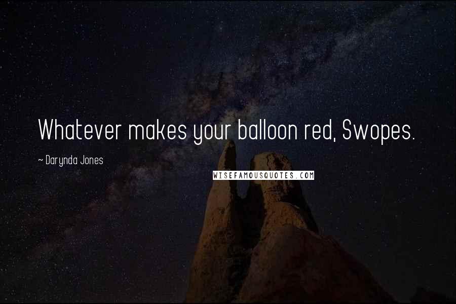 Darynda Jones Quotes: Whatever makes your balloon red, Swopes.