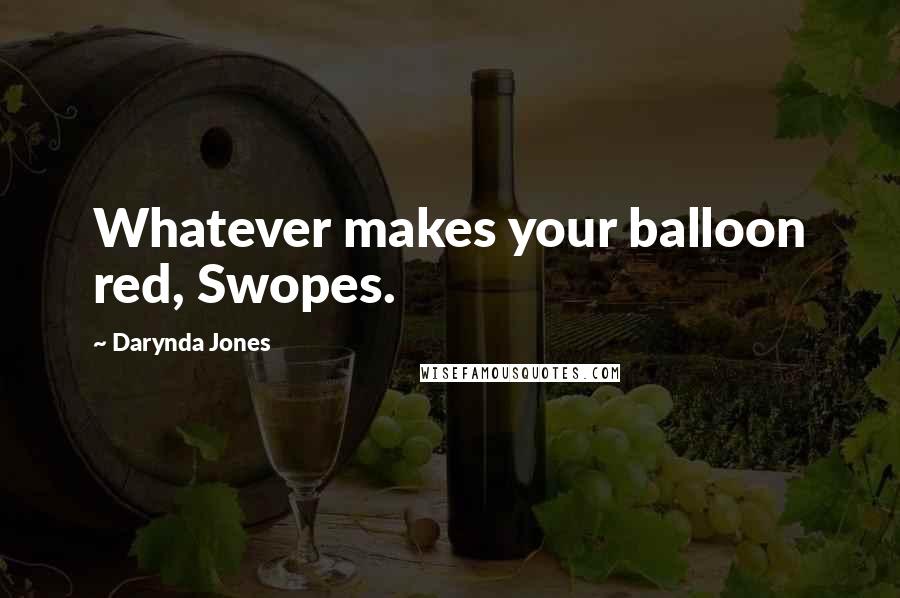 Darynda Jones Quotes: Whatever makes your balloon red, Swopes.
