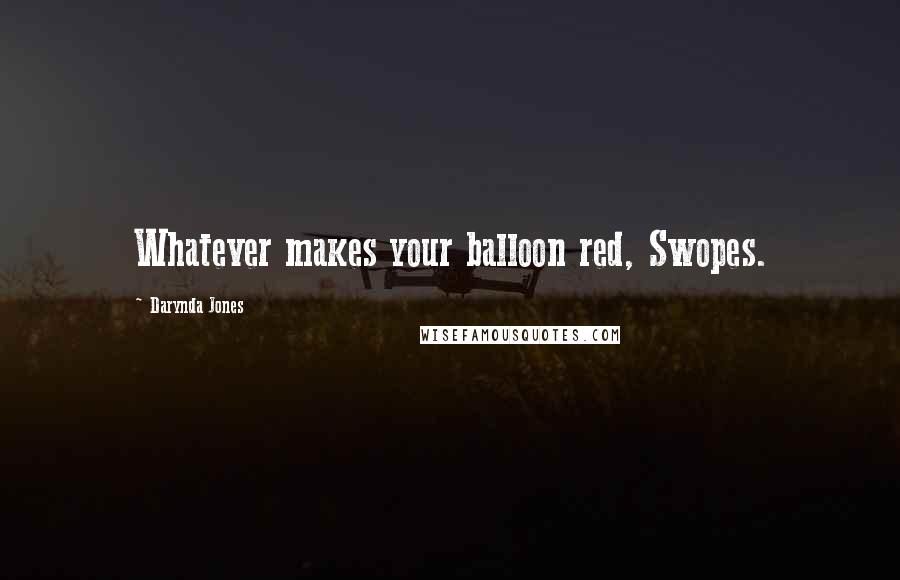 Darynda Jones Quotes: Whatever makes your balloon red, Swopes.