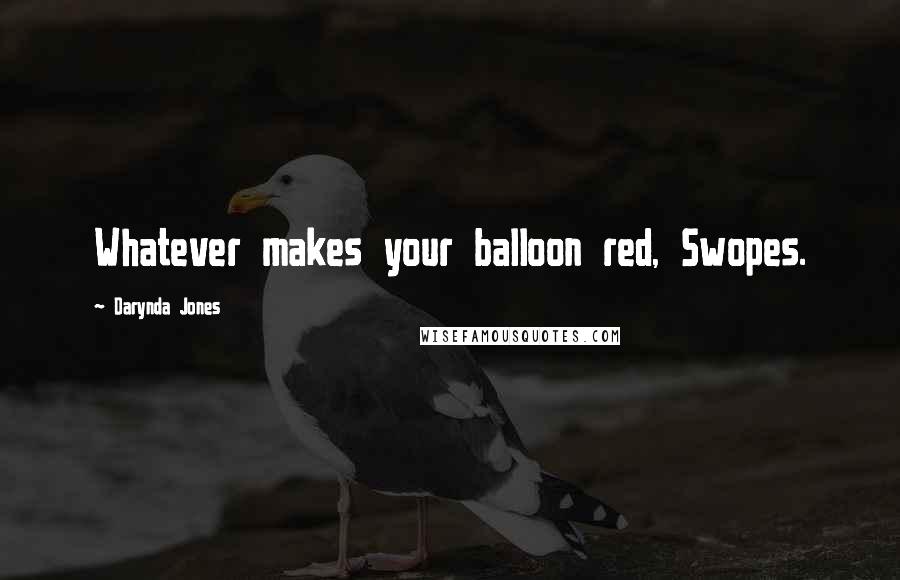 Darynda Jones Quotes: Whatever makes your balloon red, Swopes.