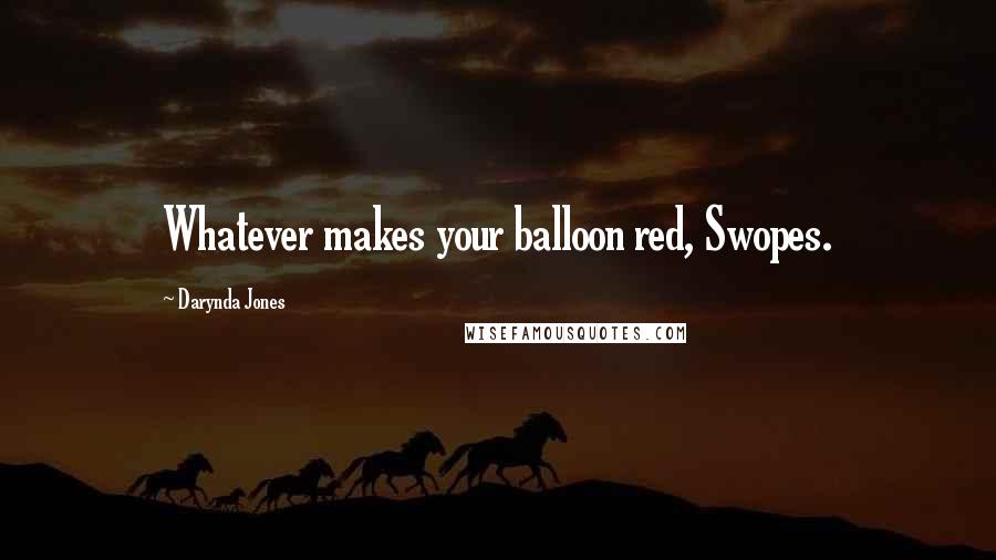 Darynda Jones Quotes: Whatever makes your balloon red, Swopes.