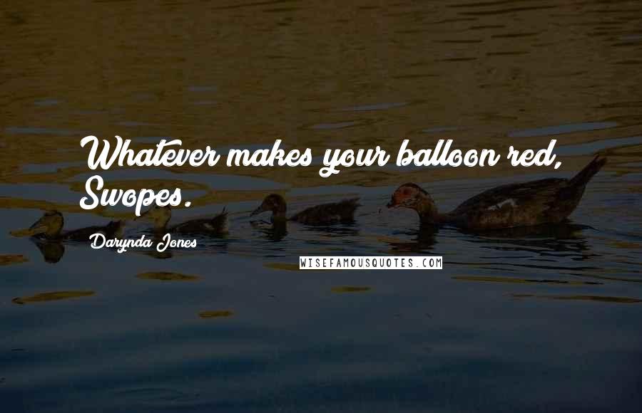 Darynda Jones Quotes: Whatever makes your balloon red, Swopes.