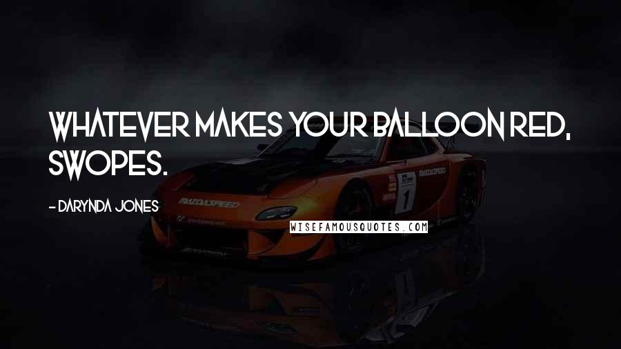 Darynda Jones Quotes: Whatever makes your balloon red, Swopes.