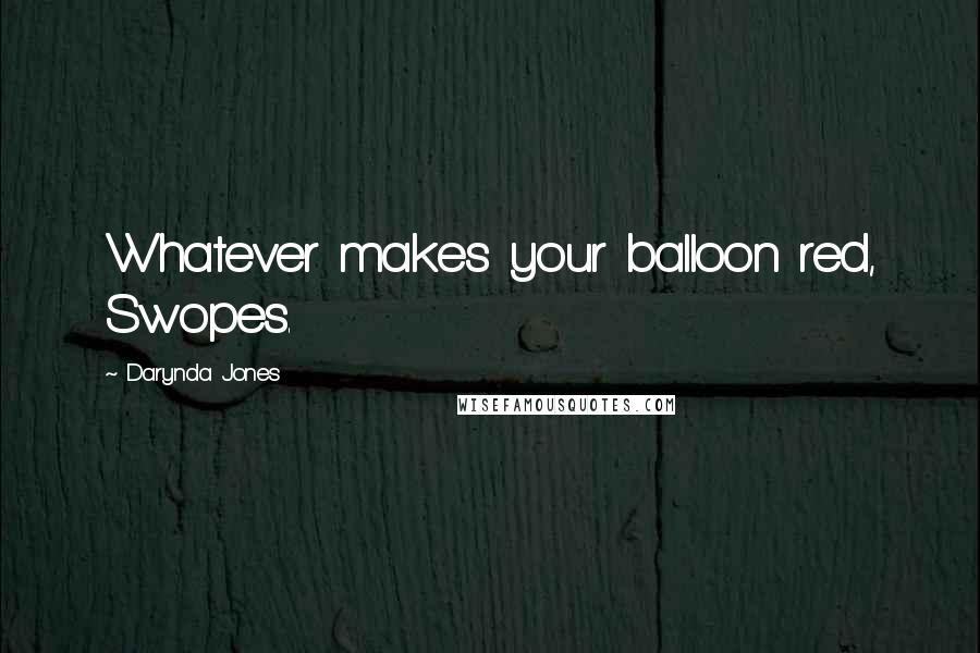 Darynda Jones Quotes: Whatever makes your balloon red, Swopes.