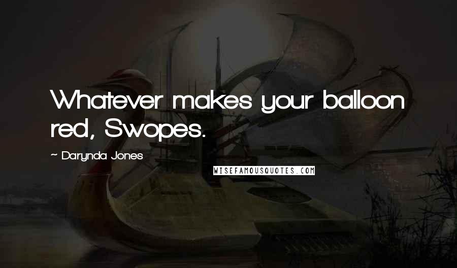 Darynda Jones Quotes: Whatever makes your balloon red, Swopes.