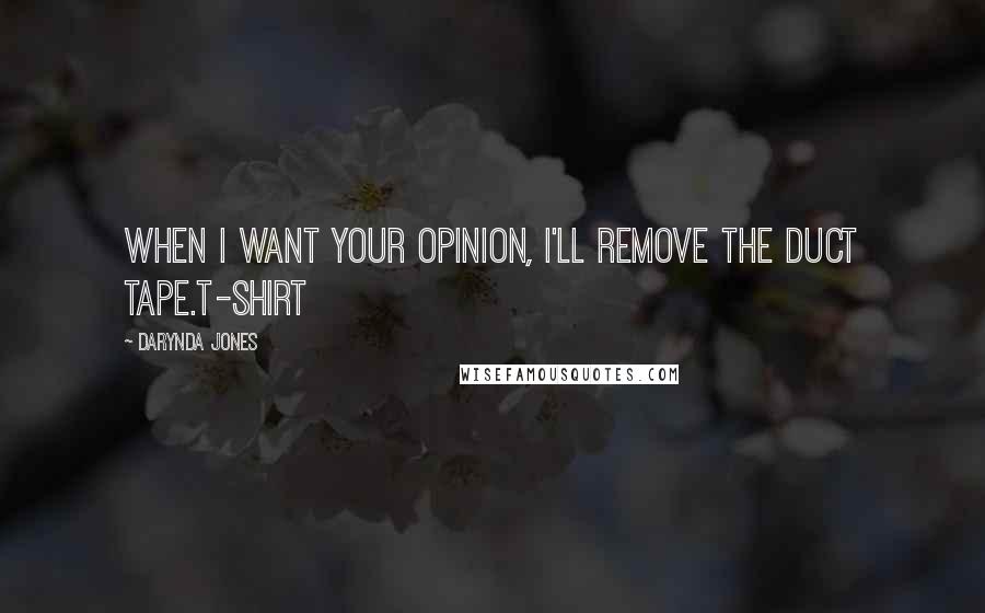 Darynda Jones Quotes: When I want your opinion, I'll remove the duct tape.T-SHIRT