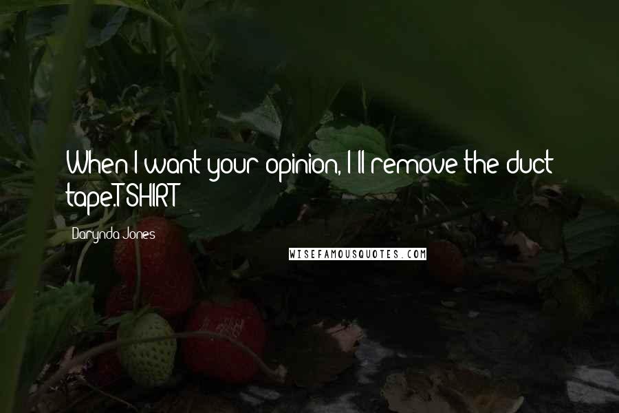 Darynda Jones Quotes: When I want your opinion, I'll remove the duct tape.T-SHIRT