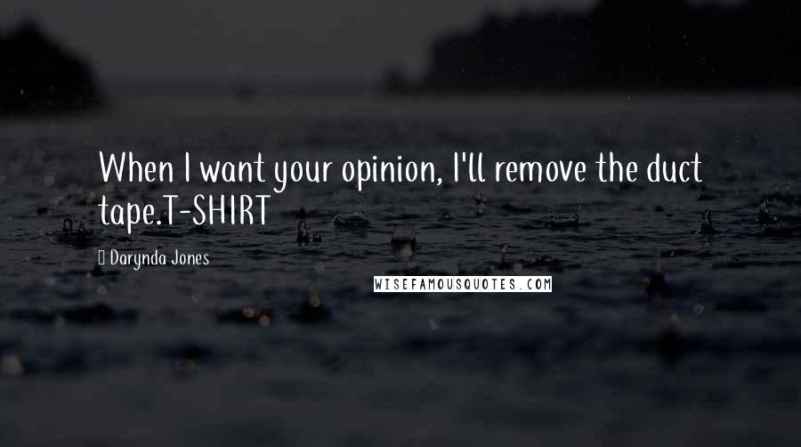 Darynda Jones Quotes: When I want your opinion, I'll remove the duct tape.T-SHIRT