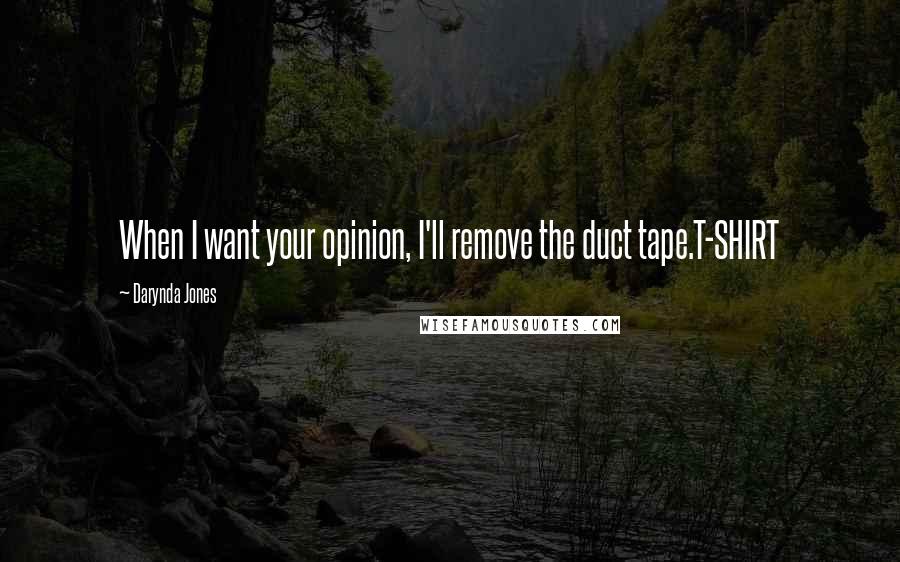 Darynda Jones Quotes: When I want your opinion, I'll remove the duct tape.T-SHIRT