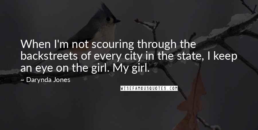 Darynda Jones Quotes: When I'm not scouring through the backstreets of every city in the state, I keep an eye on the girl. My girl.