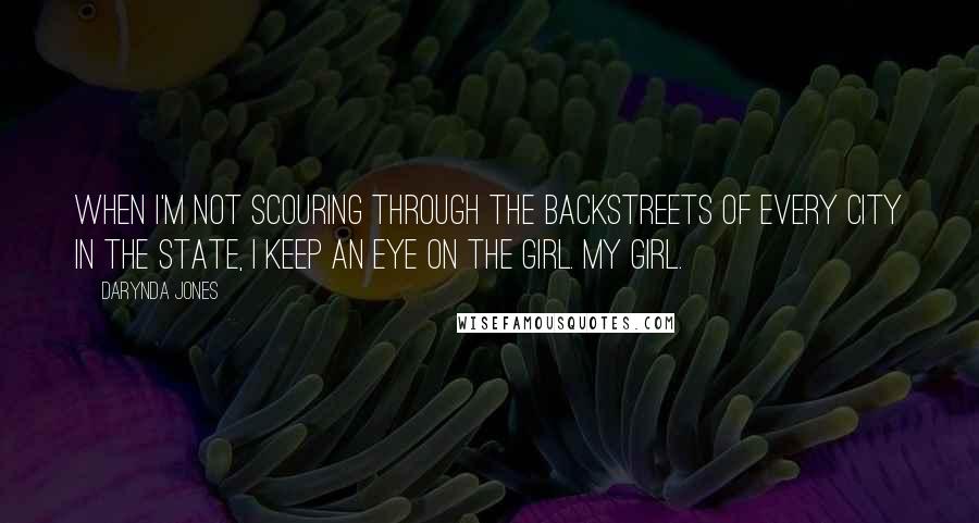 Darynda Jones Quotes: When I'm not scouring through the backstreets of every city in the state, I keep an eye on the girl. My girl.