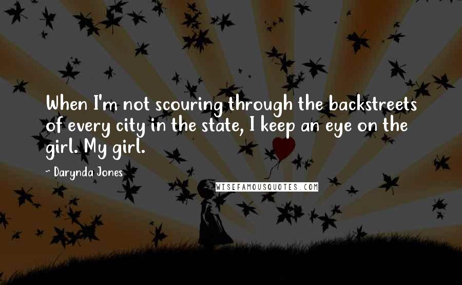 Darynda Jones Quotes: When I'm not scouring through the backstreets of every city in the state, I keep an eye on the girl. My girl.