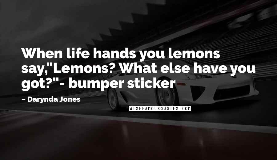 Darynda Jones Quotes: When life hands you lemons say,"Lemons? What else have you got?"- bumper sticker