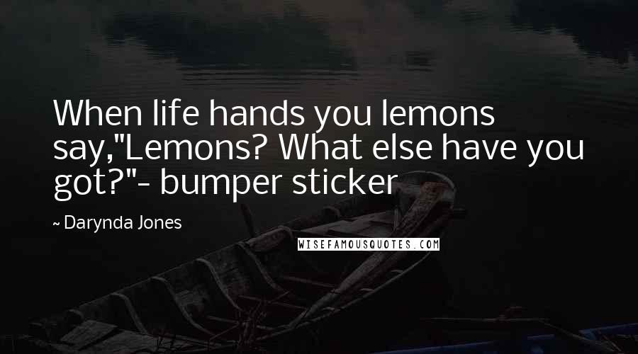 Darynda Jones Quotes: When life hands you lemons say,"Lemons? What else have you got?"- bumper sticker