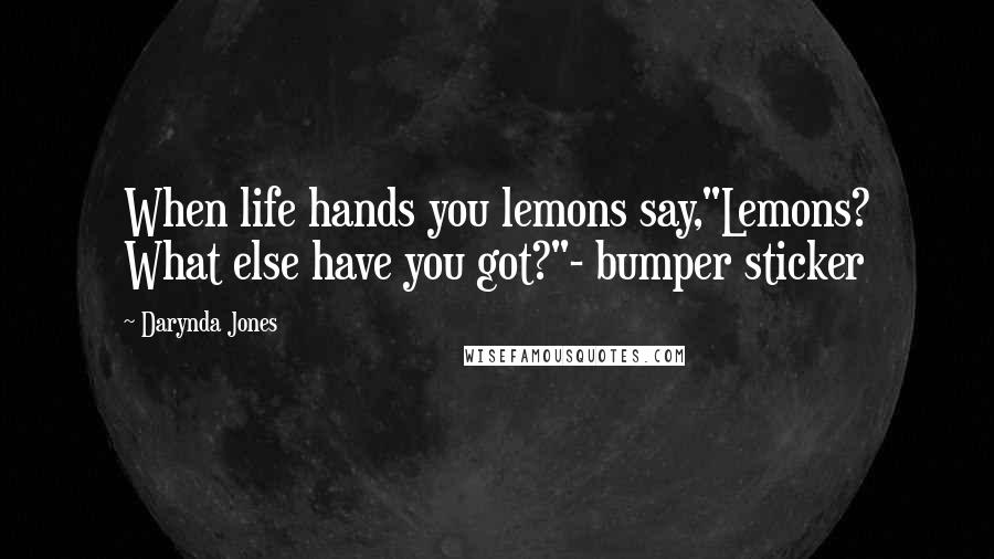 Darynda Jones Quotes: When life hands you lemons say,"Lemons? What else have you got?"- bumper sticker