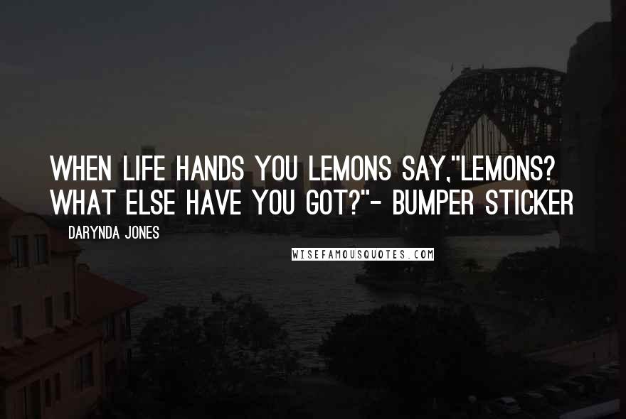 Darynda Jones Quotes: When life hands you lemons say,"Lemons? What else have you got?"- bumper sticker