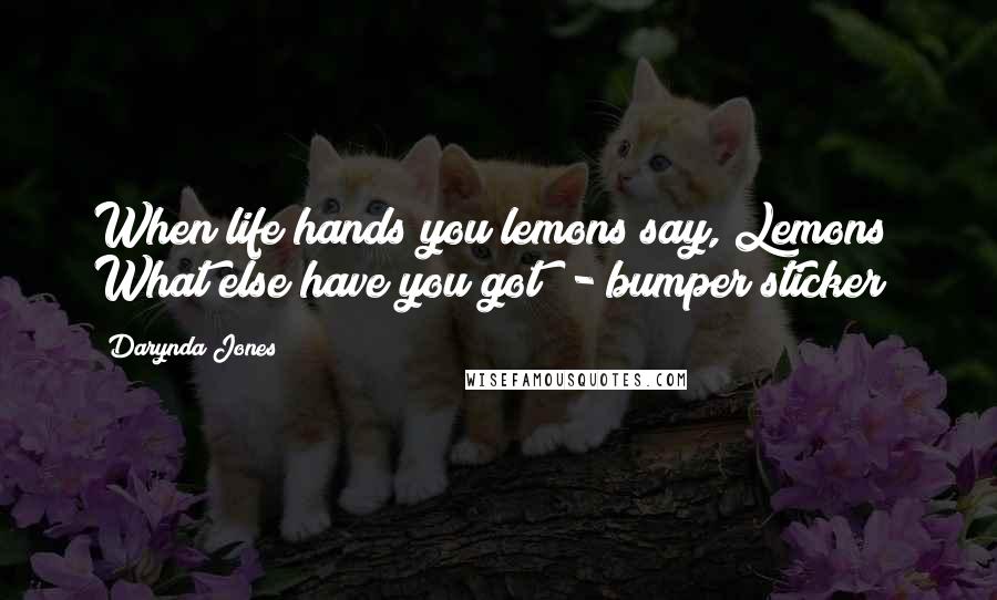 Darynda Jones Quotes: When life hands you lemons say,"Lemons? What else have you got?"- bumper sticker