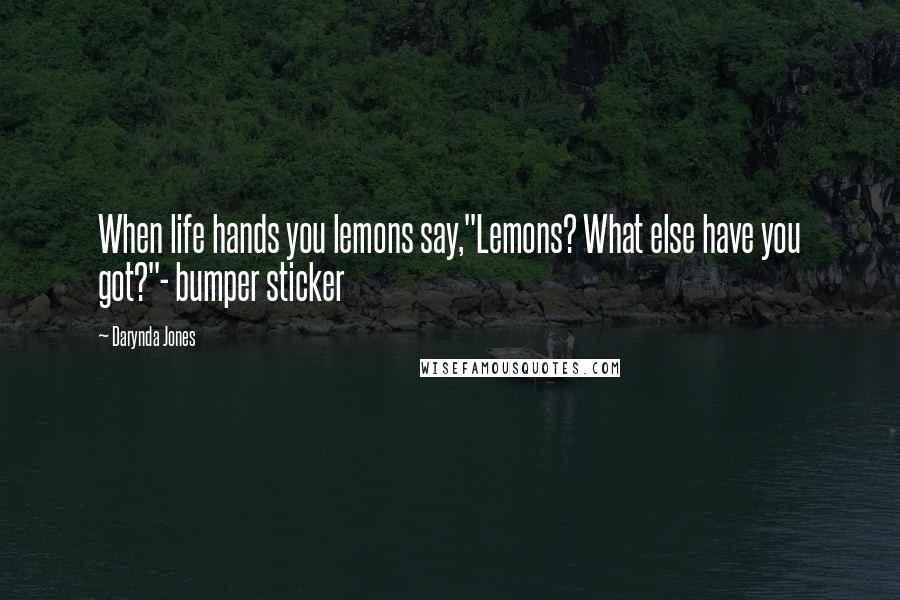 Darynda Jones Quotes: When life hands you lemons say,"Lemons? What else have you got?"- bumper sticker