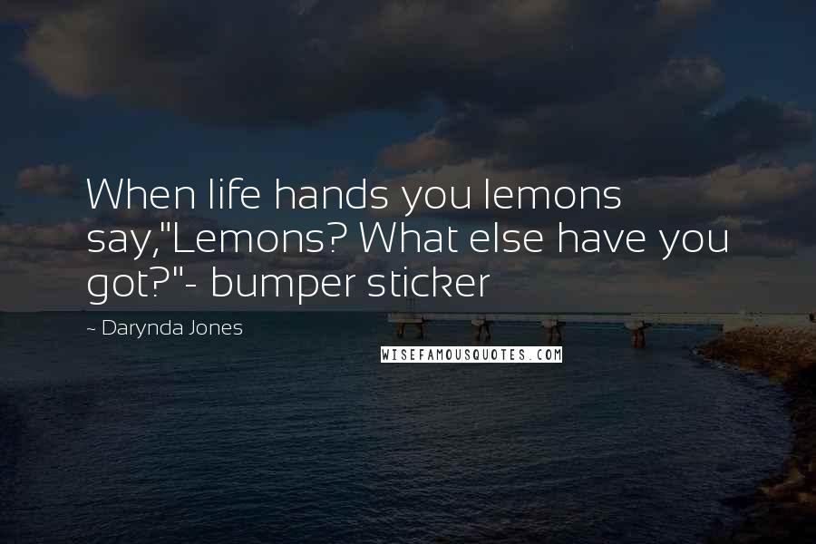 Darynda Jones Quotes: When life hands you lemons say,"Lemons? What else have you got?"- bumper sticker