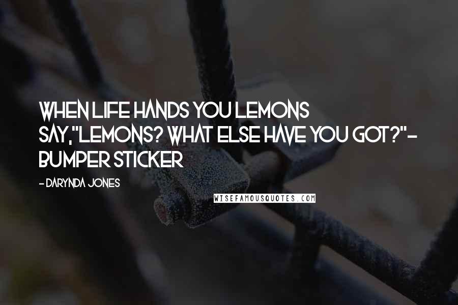 Darynda Jones Quotes: When life hands you lemons say,"Lemons? What else have you got?"- bumper sticker