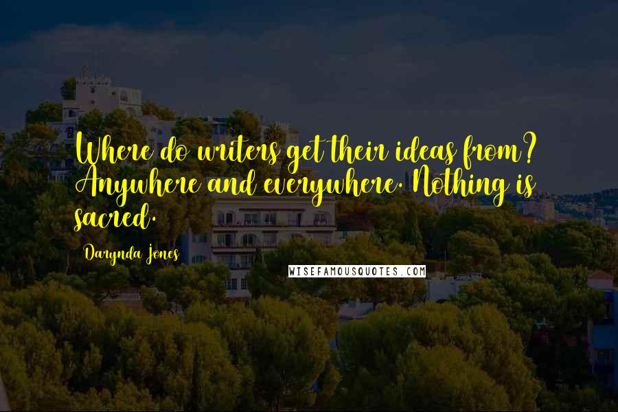 Darynda Jones Quotes: Where do writers get their ideas from? Anywhere and everywhere. Nothing is sacred.