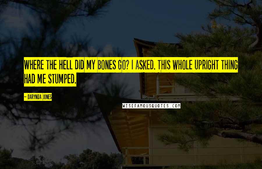 Darynda Jones Quotes: Where the hell did my bones go? I asked. This whole upright thing had me stumped.