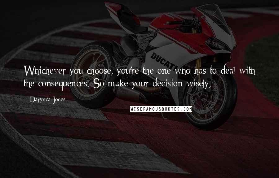 Darynda Jones Quotes: Whichever you choose, you're the one who has to deal with the consequences. So make your decision wisely,