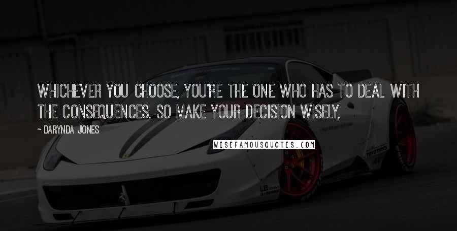 Darynda Jones Quotes: Whichever you choose, you're the one who has to deal with the consequences. So make your decision wisely,