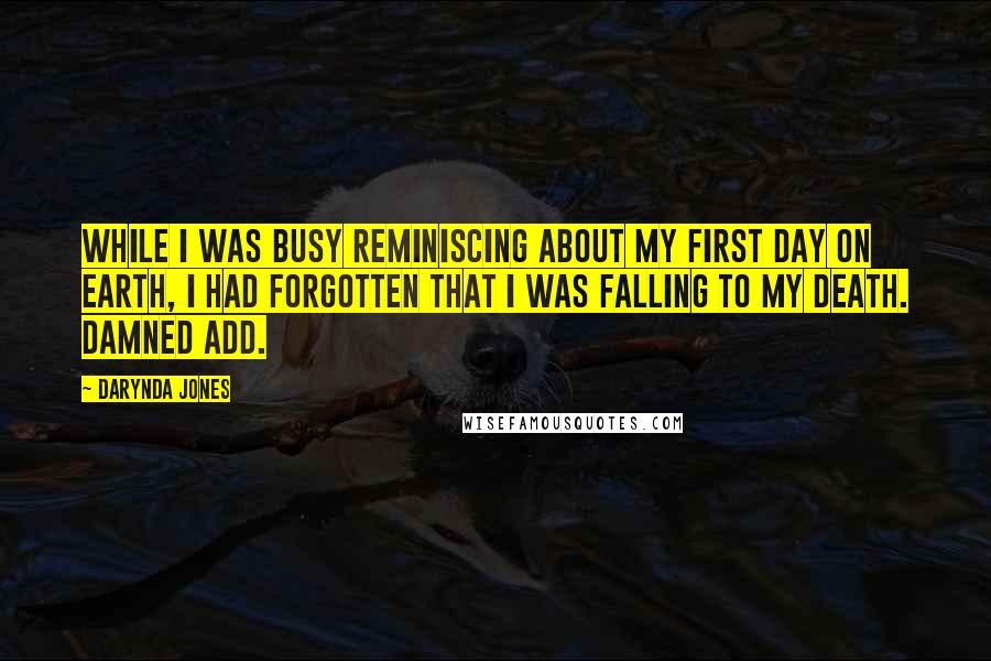 Darynda Jones Quotes: While I was busy reminiscing about my first day on earth, I had forgotten that I was falling to my death. Damned ADD.