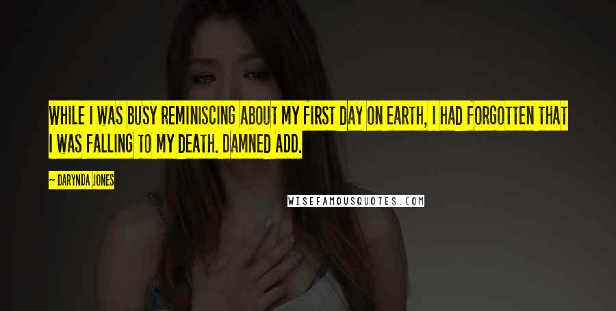 Darynda Jones Quotes: While I was busy reminiscing about my first day on earth, I had forgotten that I was falling to my death. Damned ADD.